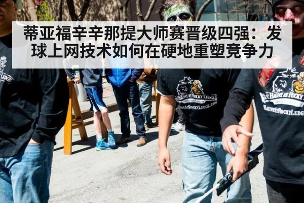 蒂亚福辛辛那提大师赛晋级四强：发球上网技术如何在硬地重塑竞争力