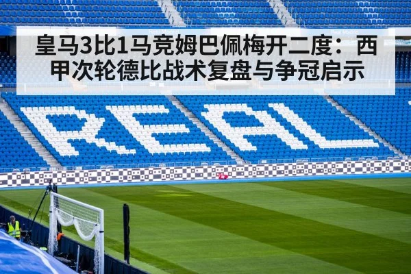 皇马3比1马竞姆巴佩梅开二度:西甲次轮德比战术复盘与争冠启示