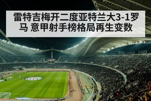雷特吉梅开二度亚特兰大3-1罗马 意甲射手榜格局再生变数